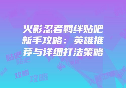火影忍者羁绊贴吧新手攻略:英雄推荐与详细打法策略