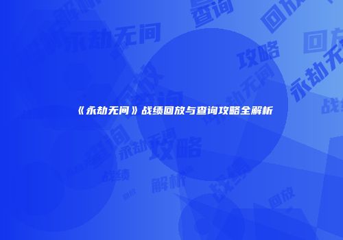 《永劫无间》战绩回放与查询攻略全解析
