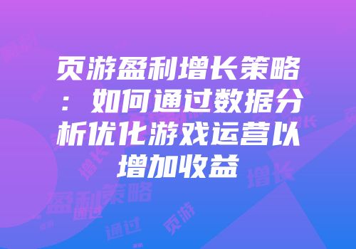 页游盈利增长策略：如何通过数据分析优化游戏运营以增加收益
