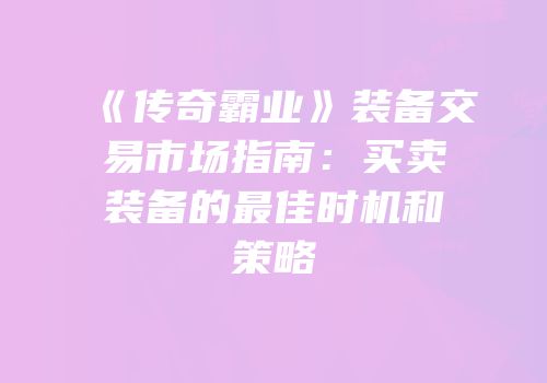 《传奇霸业》装备交易市场指南：买卖装备的最佳时机和策略