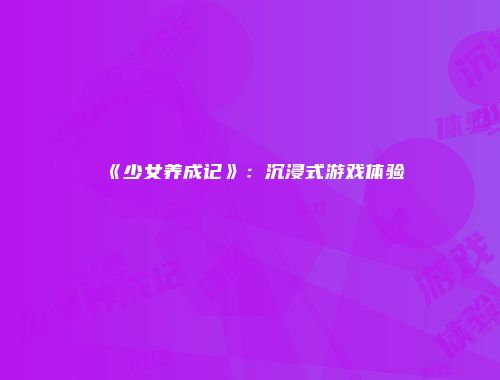 《少女养成记》：沉浸式游戏体验