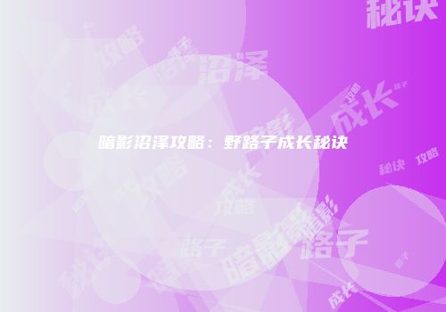 暗影沼泽攻略：野路子成长秘诀