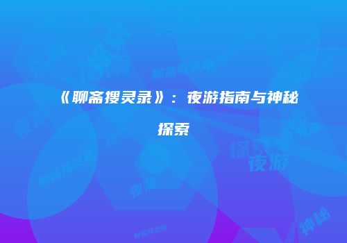 《聊斋搜灵录》：夜游指南与神秘探索