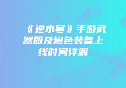 《逆水寒》手游武器版及橙色装备上线时间详解