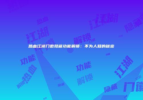 热血江湖门徽隐藏功能解锁：不为人知的秘密
