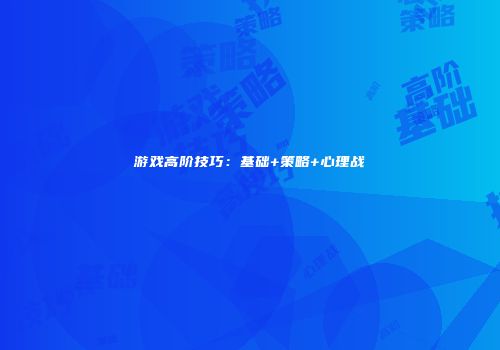 游戏高阶技巧：基础+策略+心理战
