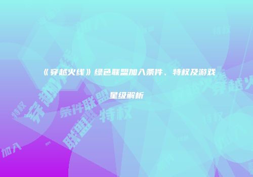 《穿越火线》绿色联盟加入条件、特权及游戏星级解析