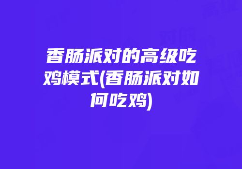 香肠派对的高级吃鸡模式(香肠派对如何吃鸡)