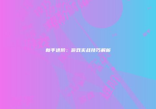 新手进阶：游戏实战技巧解析