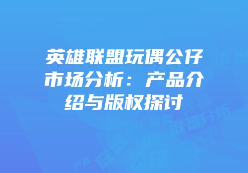 英雄联盟玩偶公仔市场分析：产品介绍与版权探讨