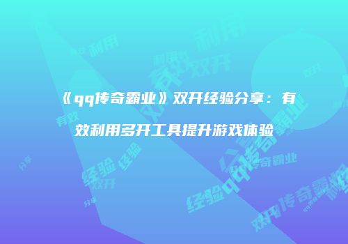 《qq传奇霸业》双开经验分享：有效利用多开工具提升游戏体验