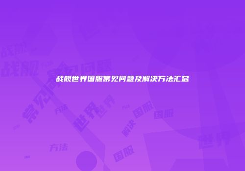 战舰世界国服常见问题及解决方法汇总