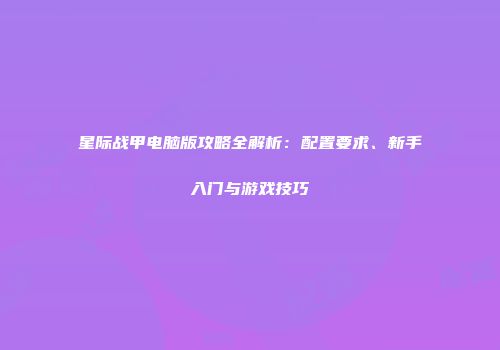 星际战甲电脑版攻略全解析：配置要求、新手入门与游戏技巧