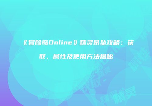 《冒险岛Online》精灵吊坠攻略：获取、属性及使用方法揭秘