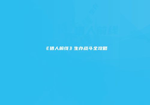 《猎人前线》生存战斗全攻略