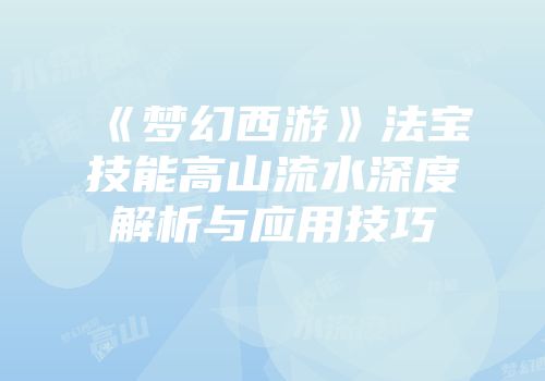 《梦幻西游》法宝技能高山流水深度解析与应用技巧