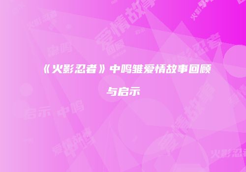 《火影忍者》中鸣雏爱情故事回顾与启示