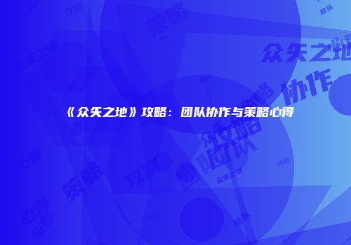 《众矢之地》攻略：团队协作与策略心得