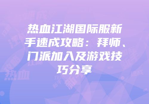 热血江湖国际服新手速成攻略：拜师、门派加入及游戏技巧分享
