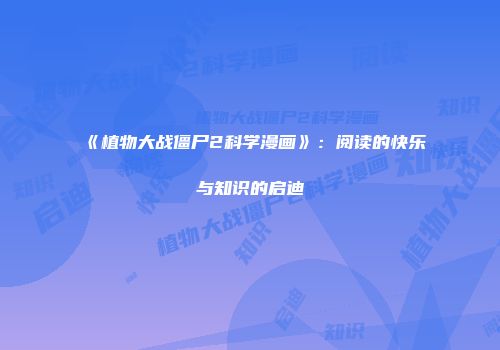 《植物大战僵尸2科学漫画》：阅读的快乐与知识的启迪