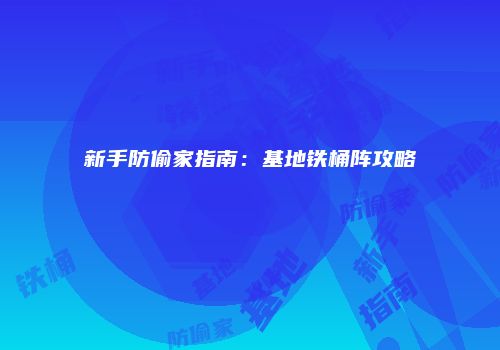 新手防偷家指南：基地铁桶阵攻略