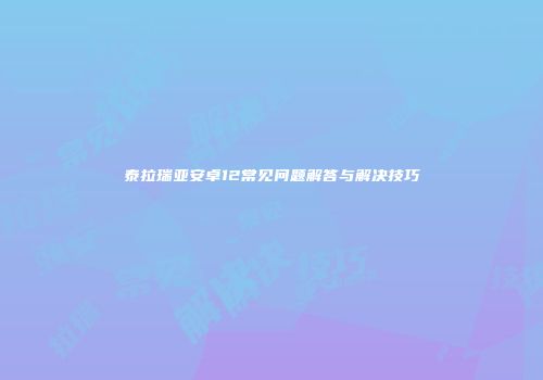 泰拉瑞亚安卓12常见问题解答与解决技巧