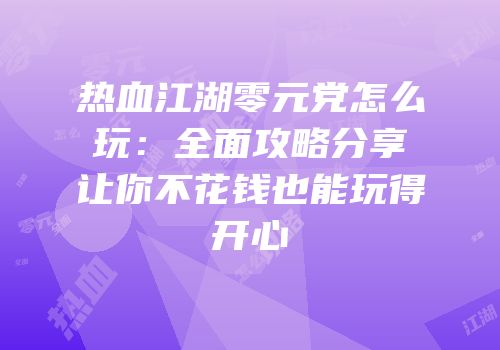 热血江湖零元党怎么玩：全面攻略分享让你不花钱也能玩得开心