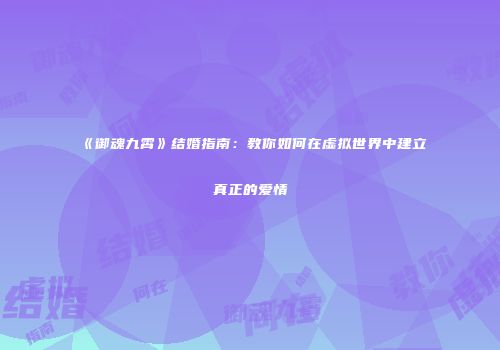 《御魂九霄》结婚指南：教你如何在虚拟世界中建立真正的爱情