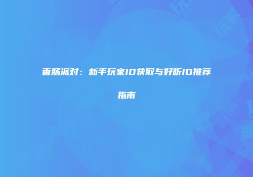 香肠派对：新手玩家ID获取与好听ID推荐指南
