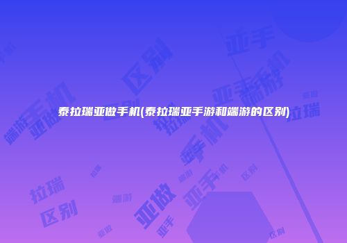 泰拉瑞亚做手机(泰拉瑞亚手游和端游的区别)