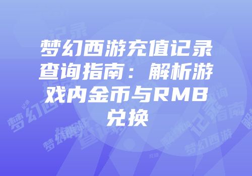 梦幻西游充值记录查询指南：解析游戏内金币与RMB兑换
