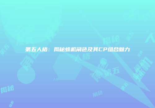 第五人格：揭秘蛛机角色及其CP组合魅力