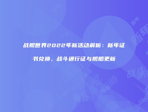 战舰世界2022年新活动解析：新年证书兑换、战斗通行证与舰船更新