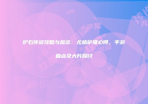 炉石传说攻略与趣谈：尤格萨隆心得、手游盘点及大片探讨