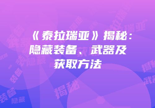 《泰拉瑞亚》揭秘：隐藏装备、武器及获取方法