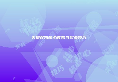 火拼双扣核心套路与实战技巧