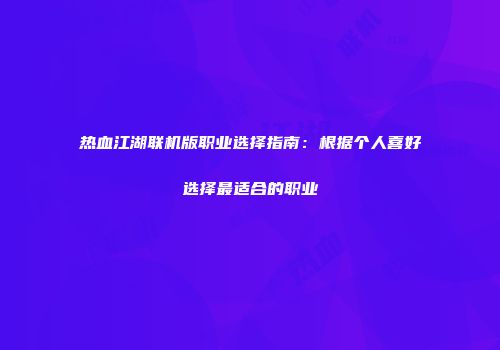 热血江湖联机版职业选择指南：根据个人喜好选择最适合的职业