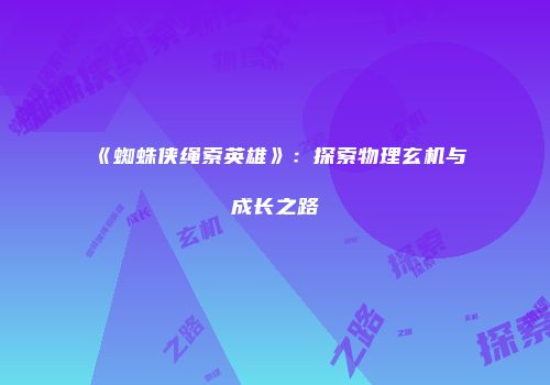 《蜘蛛侠绳索英雄》：探索物理玄机与成长之路