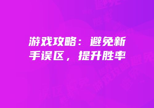 游戏攻略：避免新手误区，提升胜率