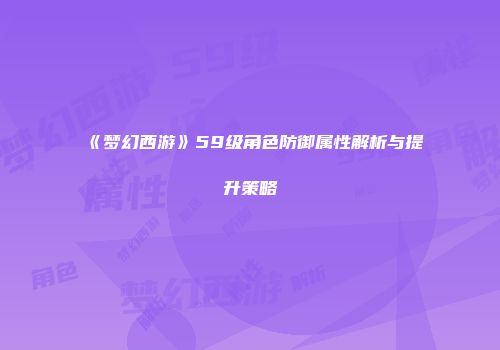 《梦幻西游》59级角色防御属性解析与提升策略