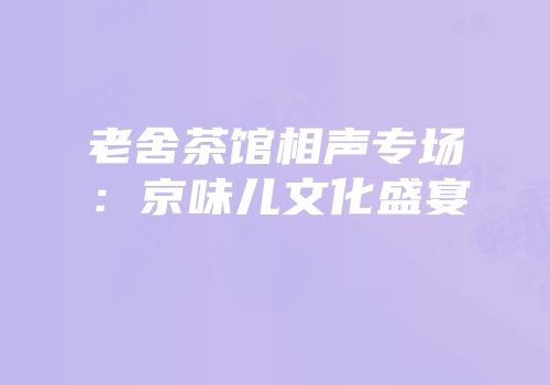 老舍茶馆相声专场：京味儿文化盛宴