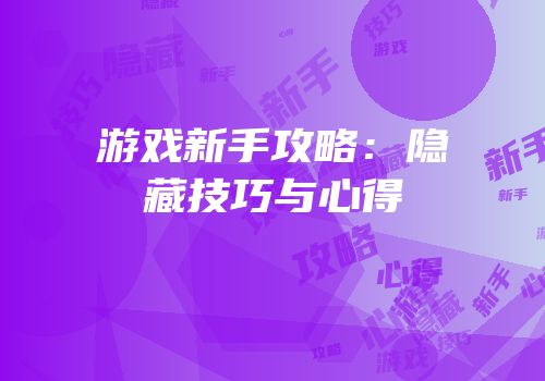游戏新手攻略：隐藏技巧与心得