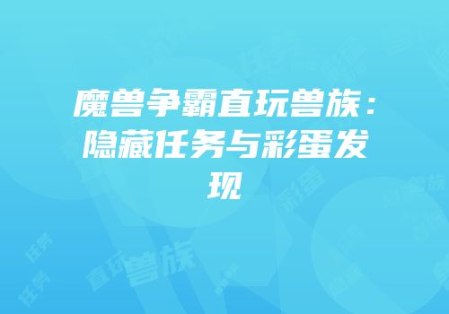 魔兽争霸直玩兽族：隐藏任务与彩蛋发现