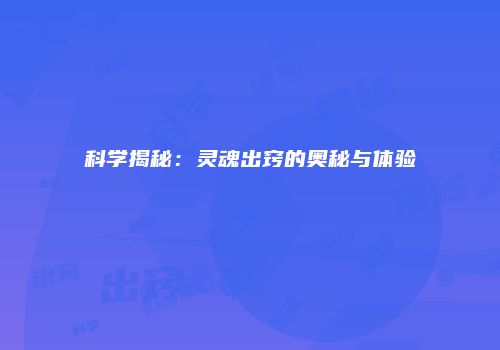 科学揭秘：灵魂出窍的奥秘与体验
