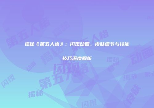 揭秘《第五人格》：闪现动画、皮肤细节与技能技巧深度解析