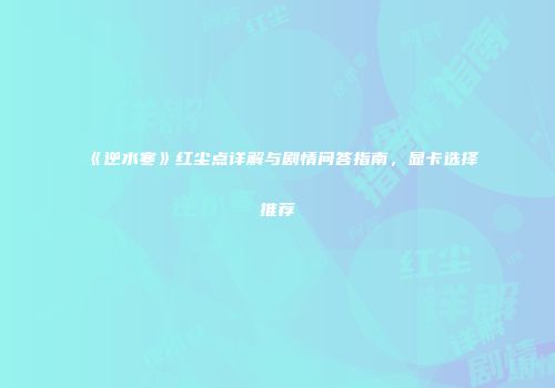 《逆水寒》红尘点详解与剧情问答指南，显卡选择推荐