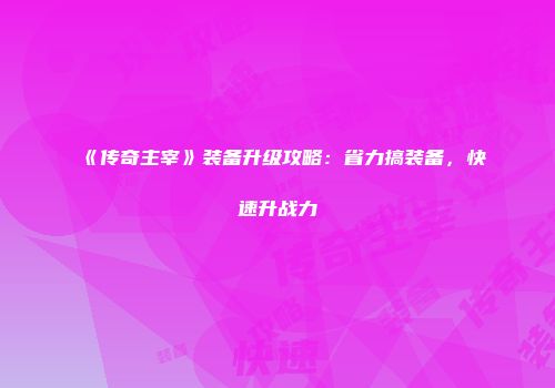 《传奇主宰》装备升级攻略：省力搞装备，快速升战力