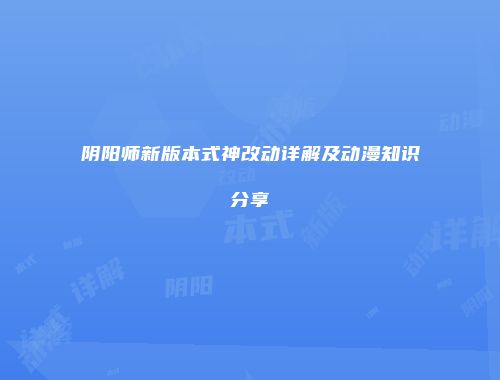 阴阳师新版本式神改动详解及动漫知识分享