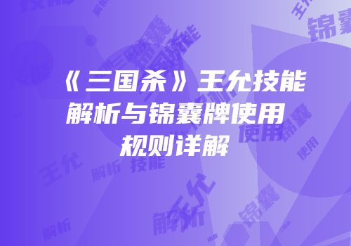 《三国杀》王允技能解析与锦囊牌使用规则详解