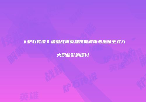 《炉石传说》酒馆战棋英雄技能解析与巫妖王对九大职业影响探讨